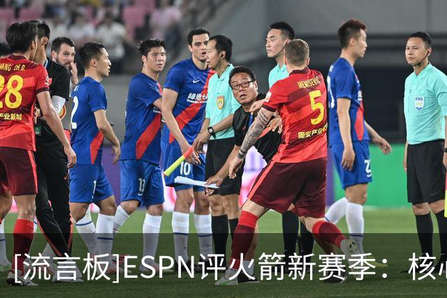 [流言板]ESPN评火箭新赛季：核心进入兑现期，再无成绩或需拆队重建